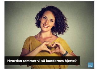 Hvordan rammer vi så kundernes hjerte?
 