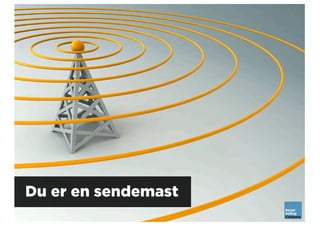 Du er en sendemast
 