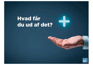 Hvad får
du ud af det?
 