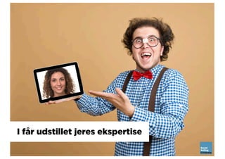 I får udstillet jeres ekspertise
 