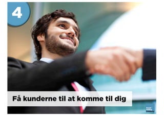 Få kunderne til at komme til dig
4
 