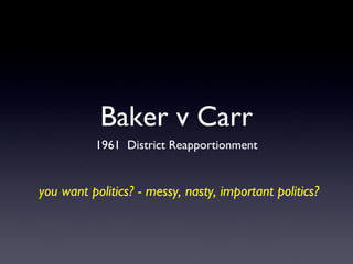 Baker v Carr ,[object Object],you want politics? - messy, nasty, important politics? 