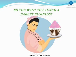 SO YOU WANT TO LAUNCH A
BAKERY BUSINESS?
PRIVATE DOCUMENT
 