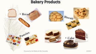 • Bread
• Cake
12/3/2017Presented by Anil Mohite & Shiv Sawarkar
 