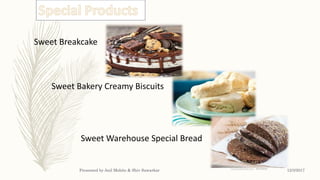 Sweet Warehouse Special Bread
Sweet Breakcake
Sweet Bakery Creamy Biscuits
12/3/2017Presented by Anil Mohite & Shiv Sawarkar
 