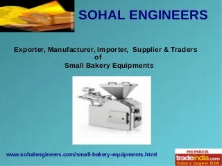 SOHAL ENGINEERS
www.sohalengineers.com/small-bakery-equipments.html
Exporter, Manufacturer, Importer, Supplier & Traders
of
Small Bakery Equipments
 