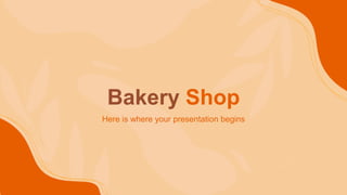 Bakery Shop
Here is where your presentation begins
 