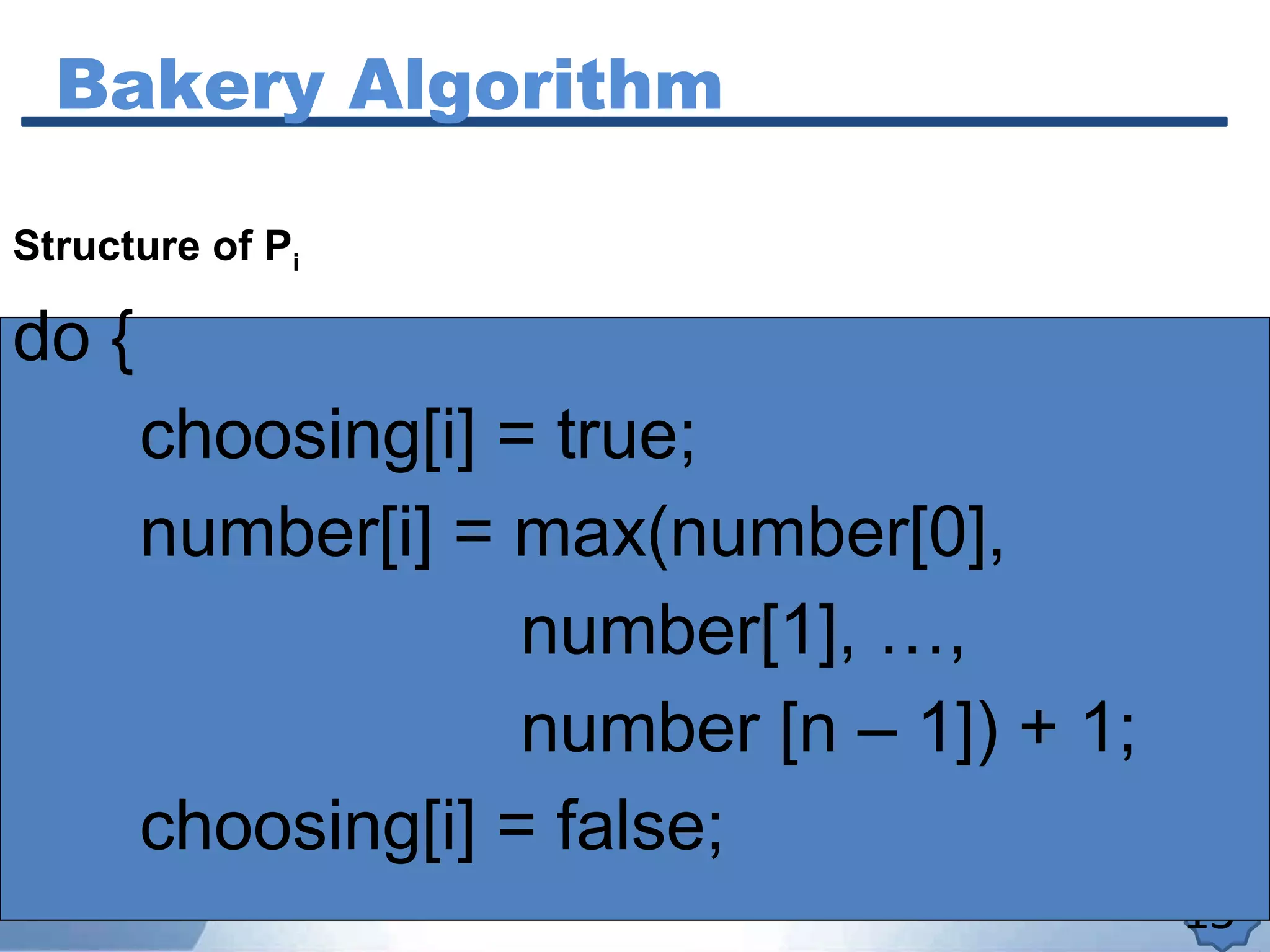 Bakery Algorithm
15
do {
choosing[i] = true;
number[i] = max(number[0],
number[1], …,
number [n – 1]) + 1;
choosing[i] = false;
Structure of Pi
 