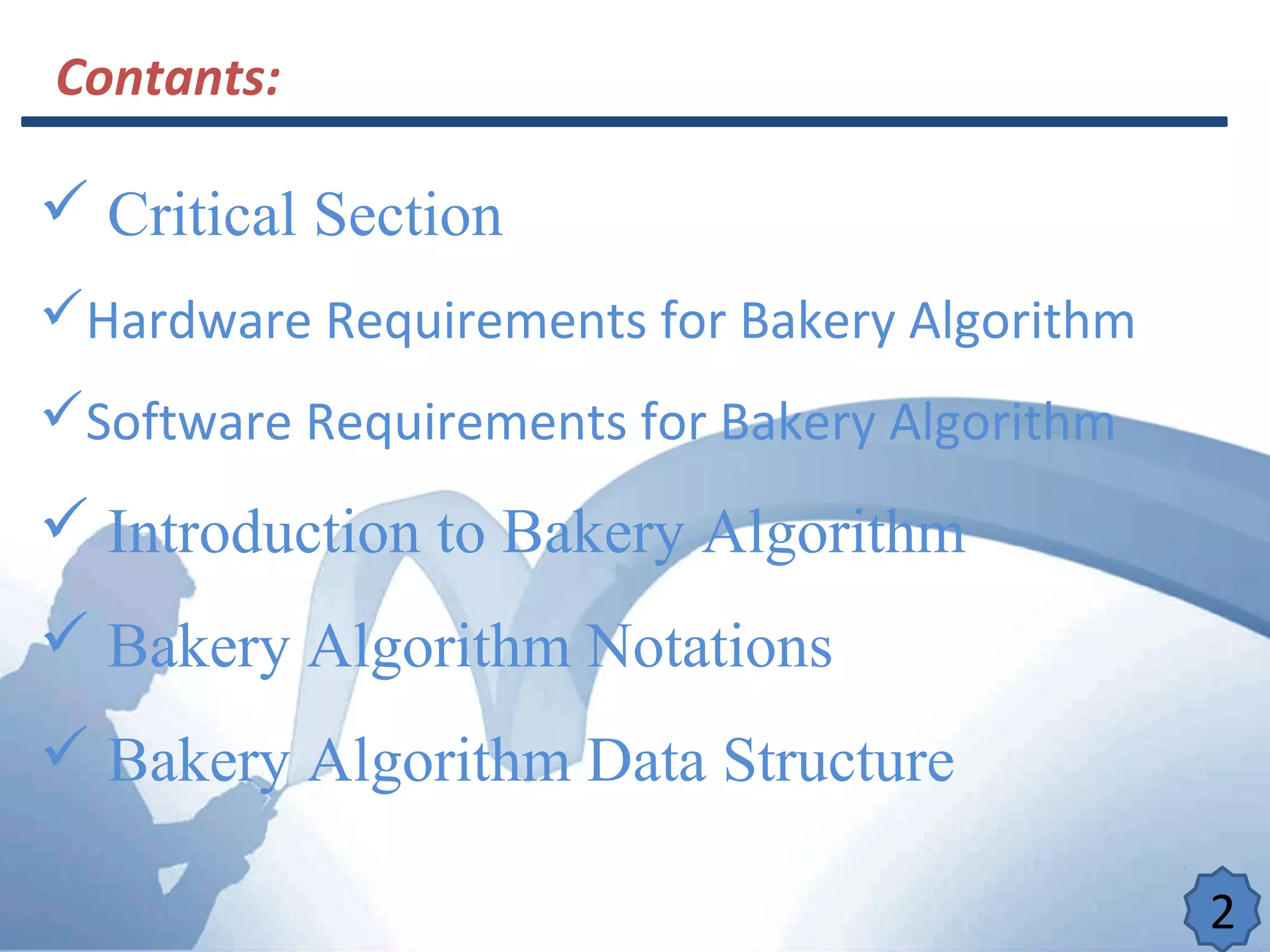 Contants:
 Critical Section
Hardware Requirements for Bakery Algorithm
Software Requirements for Bakery Algorithm
 Introduction to Bakery Algorithm
 Bakery Algorithm Notations
 Bakery Algorithm Data Structure
2
 