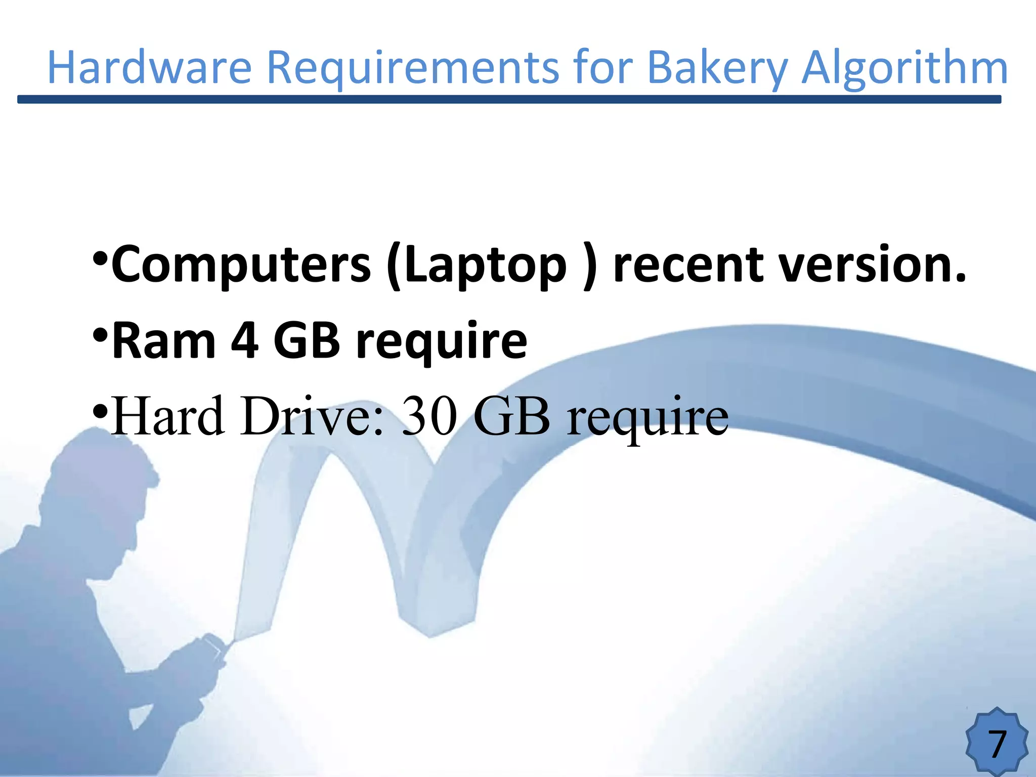 Hardware Requirements for Bakery Algorithm
•Computers (Laptop ) recent version.
•Ram 4 GB require
•Hard Drive: 30 GB require
7
 