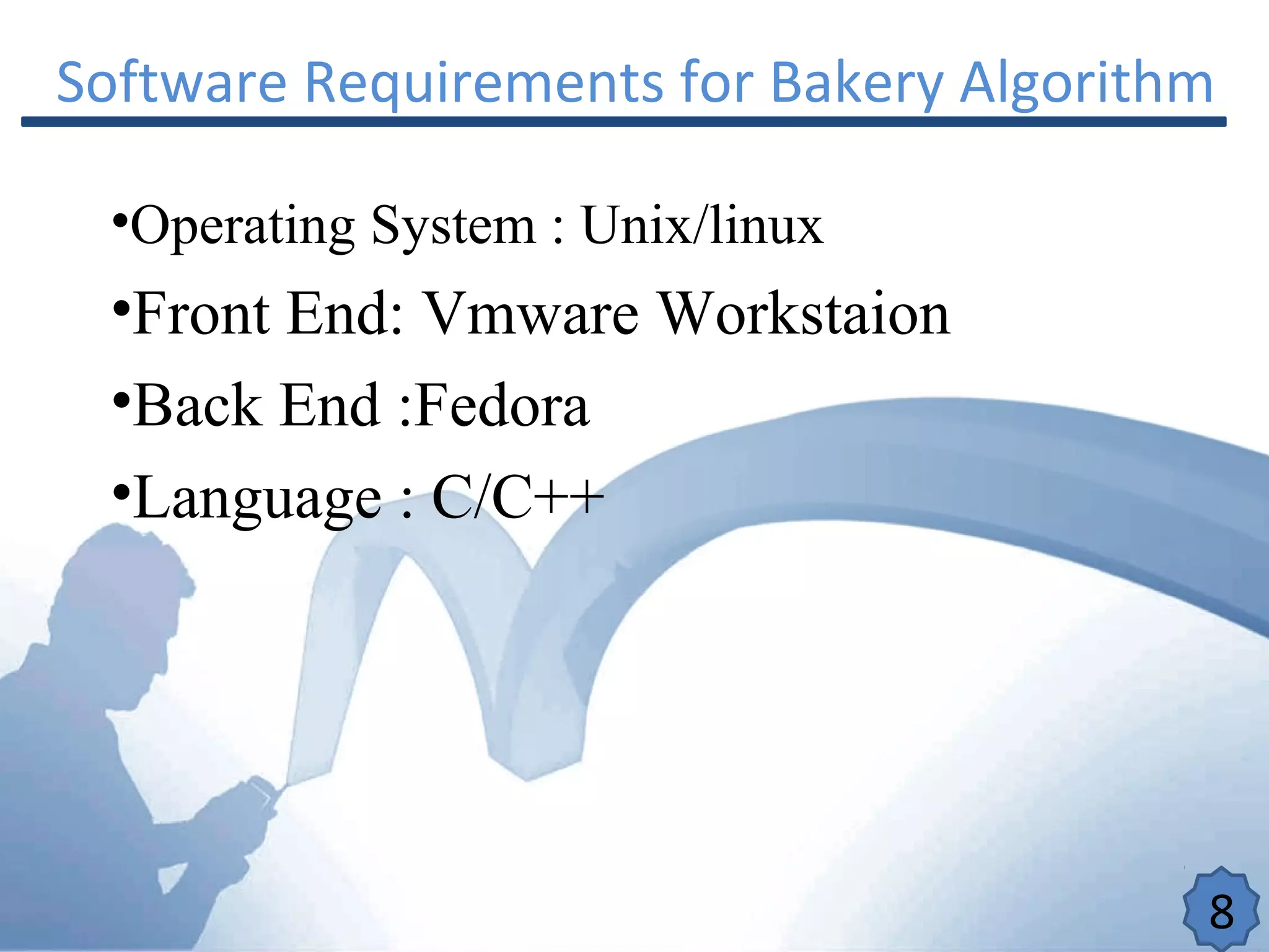 Software Requirements for Bakery Algorithm
•Operating System : Unix/linux
•Front End: Vmware Workstaion
•Back End :Fedora
•Language : C/C++
8
 