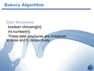 14
Data Structures
boolean choosing[n];
int number[n];
These data structures are initialized
to false and 0, respectively
Bakery Algorithm
 