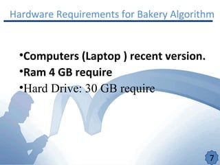 Hardware Requirements for Bakery Algorithm
•Computers (Laptop ) recent version.
•Ram 4 GB require
•Hard Drive: 30 GB require
7
 