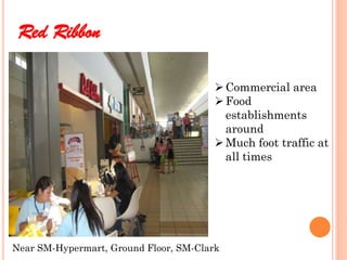 Red Ribbon

                                         Commercial area
                                         Food
                                          establishments
                                          around
                                         Much foot traffic at
                                          all times




Near SM-Hypermart, Ground Floor, SM-Clark
 