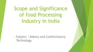 Scope and Significance
of food Processing
Industry in India
• Subject : Bakery and Confectionery
Technology
 
