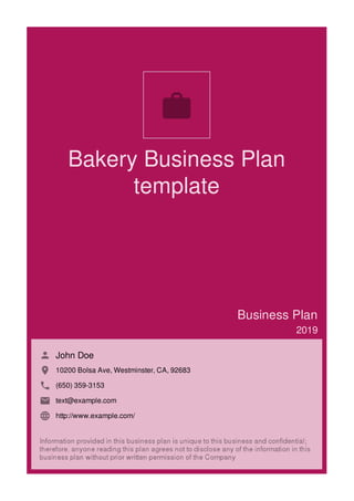 Bakery Business Plan
template
Business Plan
2019
John Doe
10200 Bolsa Ave, Westminster, CA, 92683
(650) 359-3153
text@example.com
http://www.example.com/

 
