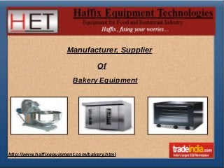 Manufacturer, Supplier 
Of 
Bakery Equipment 
ht tp://www.haffixequipment.com/bakery.htm l 
 