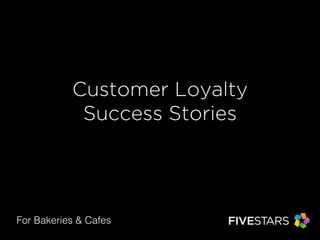 Customer Loyalty 
Success Stories 
For Bakeries & Cafes 
 