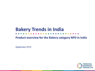 Bakery Trends in India
Product overview for the Bakery category NPD in India
September 2015
 