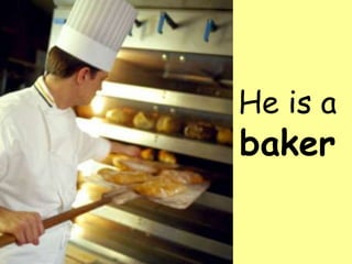 He is a baker