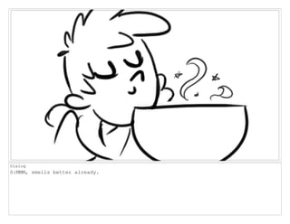 Dialog
S:MMM, smells better already.
 