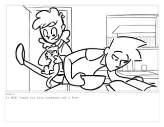 Dialog
S: MAX! Check out this diseased cat I fou-
 