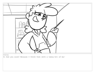 Dialog
S: Are you sure? Because I think that with a teeny bit of ma-
 