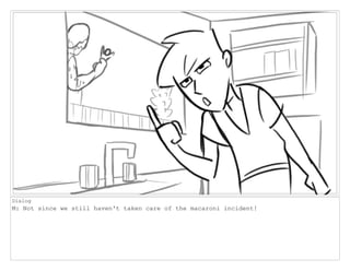 Dialog
M: Not since we still haven't taken care of the macaroni incident!
 