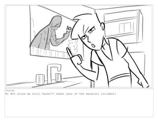 Dialog
M: Not since we still haven't taken care of the macaroni incident!
 