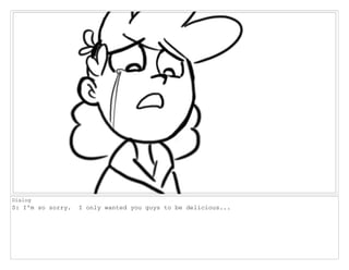 Dialog
S: I'm so sorry. I only wanted you guys to be delicious...
 