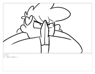 Dialog
S: Okay ugly...
 