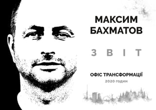ОФІС ТРАНСФОРМАЦІЇ
2020 годин
З В І Т
МАКСИМ
БАХМАТОВ
 