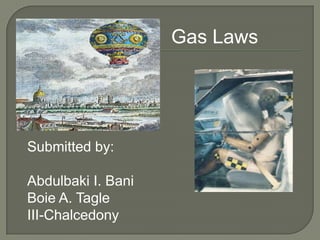 Gas Laws

Submitted by:
Abdulbaki I. Bani
Boie A. Tagle
III-Chalcedony

 