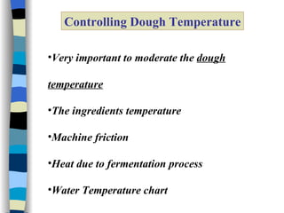 Controlling Dough Temperature Very important to moderate the  dough temperature The ingredients temperature Machine friction Heat due to fermentation process Water Temperature chart 