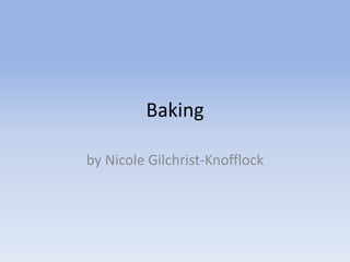 Baking

by Nicole Gilchrist-Knofflock
 