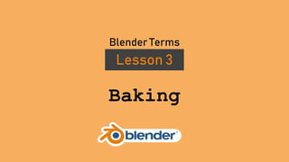 Baking
Lesson 3
Blender Terms
 