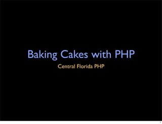 Baking Cakes with PHP
     Central Florida PHP




                           1