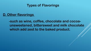 Types of Flavorings
D. Other flavorings
-such as wine, coffee, chocolate and cocoa-
unsweetened, bittersweet and milk chocolate
which add zest to the baked product.
 