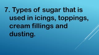 7. Types of sugar that is
used in icings, toppings,
cream fillings and
dusting.
 