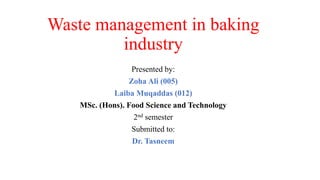 Waste management in baking
industry
Presented by:
Zoha Ali (005)
Laiba Muqaddas (012)
MSc. (Hons). Food Science and Technology
2nd semester
Submitted to:
Dr. Tasneem
 