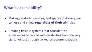 What’s accessibility?
● Making products, services, and spaces that everyone
can use and enjoy, regardless of their abiliti...