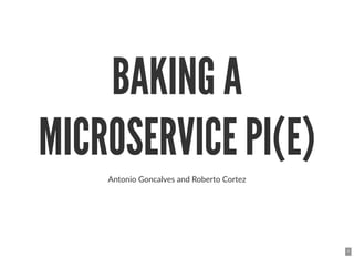 BAKING ABAKING A
MICROSERVICE PI(E)MICROSERVICE PI(E)
Antonio Goncalves and Roberto Cortez
1
 