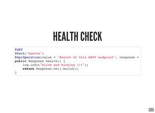 HEALTH CHECKHEALTH CHECK
@GET
@Path("health")
@ApiOperation(value = "Health of this REST endpoint", response =
public Resp...