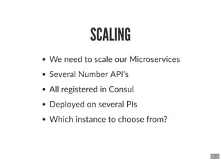 SCALINGSCALING
We need to scale our Microservices
Several Number API’s
All registered in Consul
Deployed on several PIs
Wh...