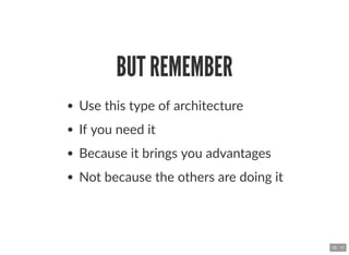 BUT REMEMBERBUT REMEMBER
Use this type of architecture
If you need it
Because it brings you advantages
Not because the oth...