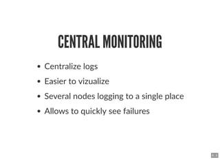 CENTRAL MONITORINGCENTRAL MONITORING
Centralize logs
Easier to vizualize
Several nodes logging to a single place
Allows to...