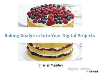 Charles Meaden
Baking Analytics Into Your Digital Projects
 