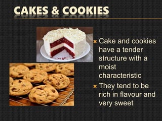 CAKES & COOKIES
 Cake and cookies
have a tender
structure with a
moist
characteristic
 They tend to be
rich in flavour and
very sweet
 
