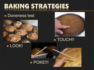 BAKING STRATEGIES
 Doneness test
 LOOK!
 TOUCH!!
 POKE!!!
 