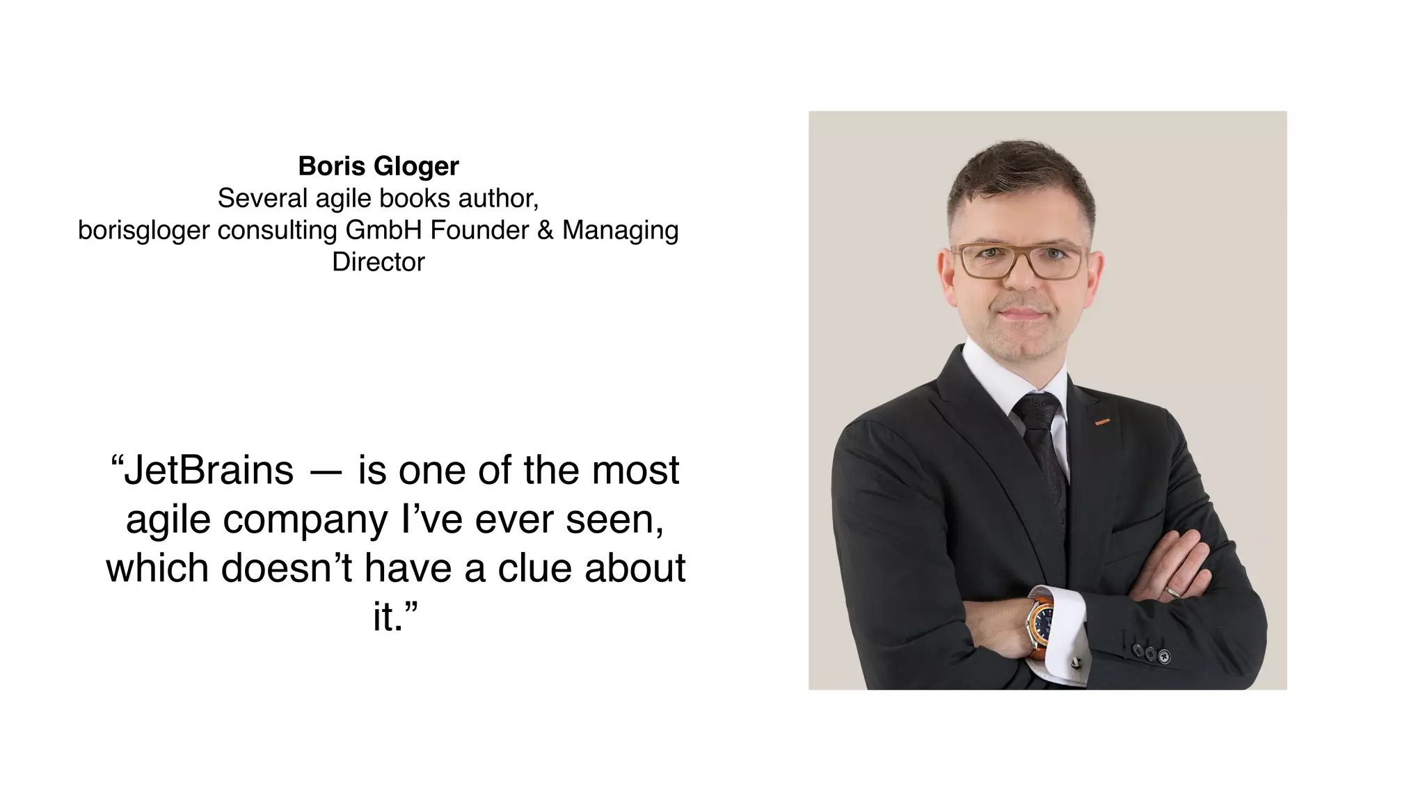 Boris Gloger
Several agile books author,
borisgloger consulting GmbH Founder & Managing
Director
“JetBrains — is one of the most
agile company I’ve ever seen,
which doesn’t have a clue about
it.”